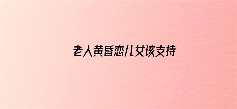 老人黄昏恋儿女该支持吗